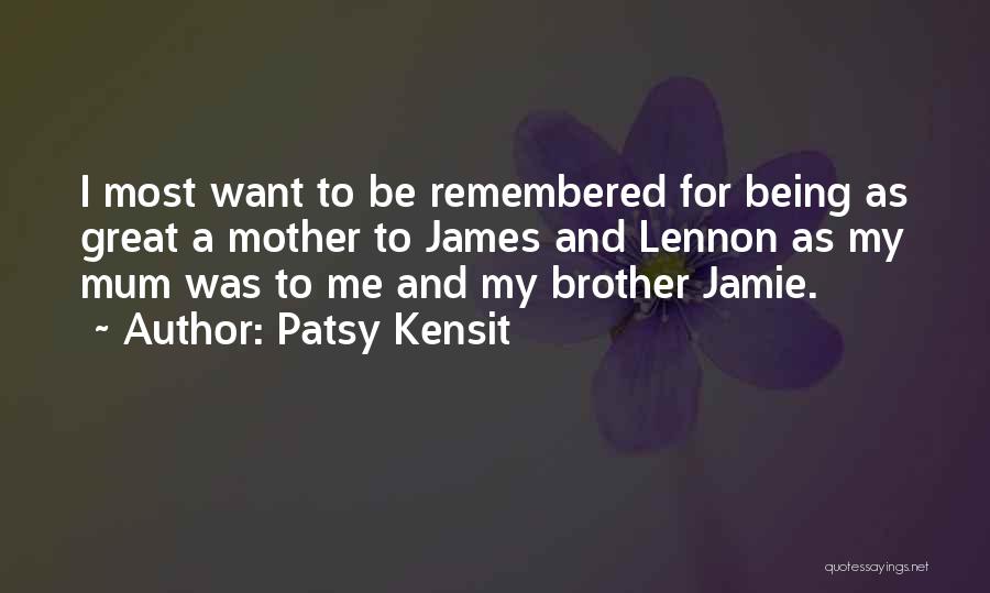 Patsy Kensit Quotes: I Most Want To Be Remembered For Being As Great A Mother To James And Lennon As My Mum Was