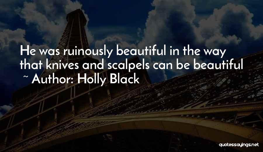 Holly Black Quotes: He Was Ruinously Beautiful In The Way That Knives And Scalpels Can Be Beautiful