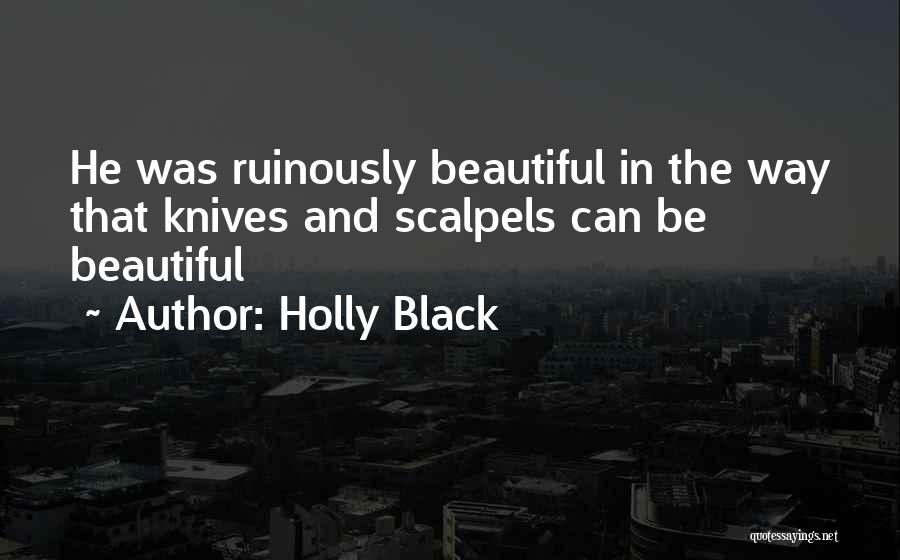 Holly Black Quotes: He Was Ruinously Beautiful In The Way That Knives And Scalpels Can Be Beautiful