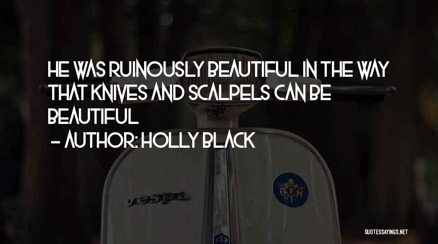 Holly Black Quotes: He Was Ruinously Beautiful In The Way That Knives And Scalpels Can Be Beautiful
