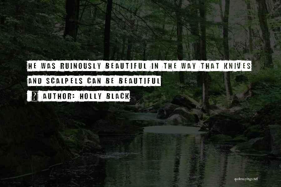 Holly Black Quotes: He Was Ruinously Beautiful In The Way That Knives And Scalpels Can Be Beautiful