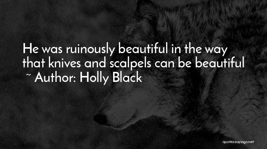 Holly Black Quotes: He Was Ruinously Beautiful In The Way That Knives And Scalpels Can Be Beautiful