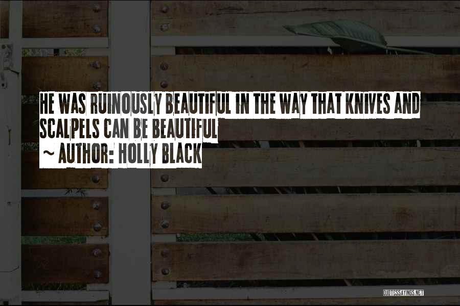 Holly Black Quotes: He Was Ruinously Beautiful In The Way That Knives And Scalpels Can Be Beautiful