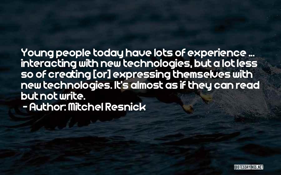 Mitchel Resnick Quotes: Young People Today Have Lots Of Experience ... Interacting With New Technologies, But A Lot Less So Of Creating [or]