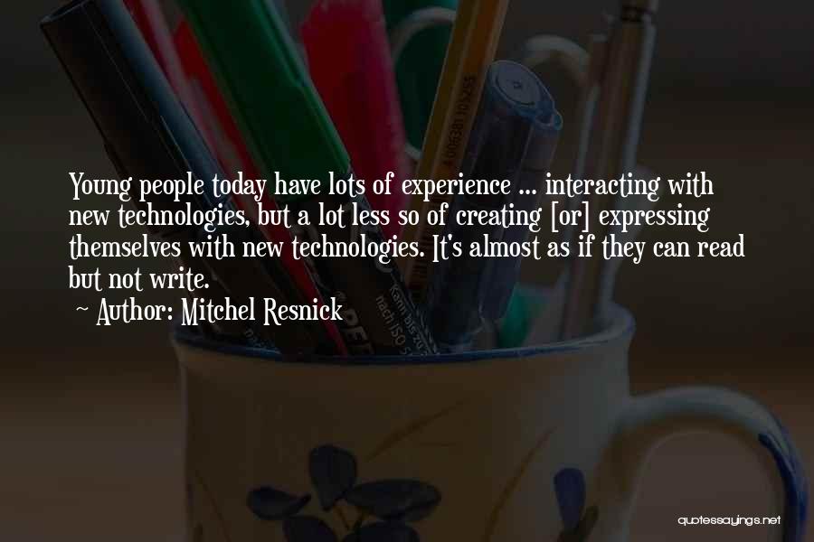 Mitchel Resnick Quotes: Young People Today Have Lots Of Experience ... Interacting With New Technologies, But A Lot Less So Of Creating [or]