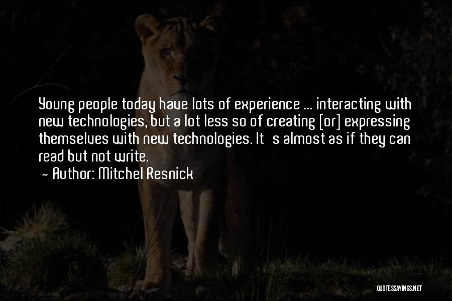 Mitchel Resnick Quotes: Young People Today Have Lots Of Experience ... Interacting With New Technologies, But A Lot Less So Of Creating [or]