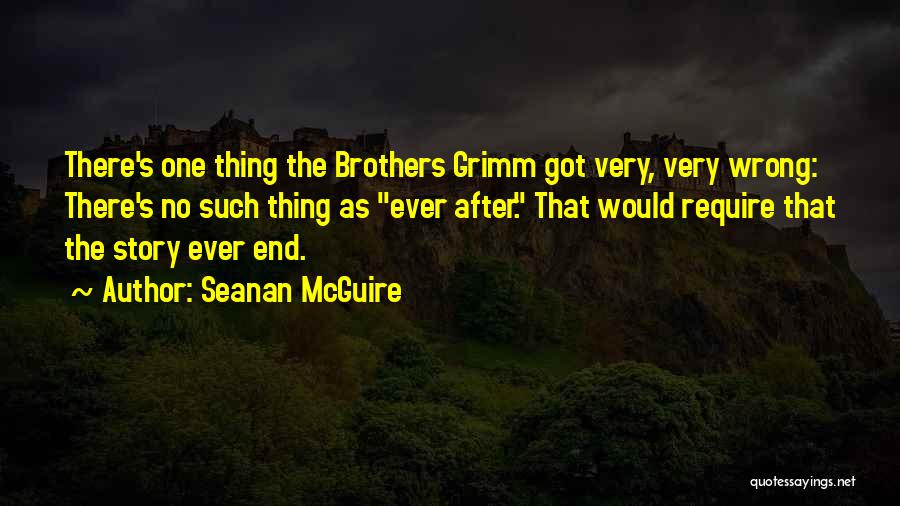 Seanan McGuire Quotes: There's One Thing The Brothers Grimm Got Very, Very Wrong: There's No Such Thing As Ever After. That Would Require