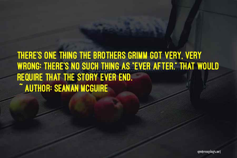 Seanan McGuire Quotes: There's One Thing The Brothers Grimm Got Very, Very Wrong: There's No Such Thing As Ever After. That Would Require