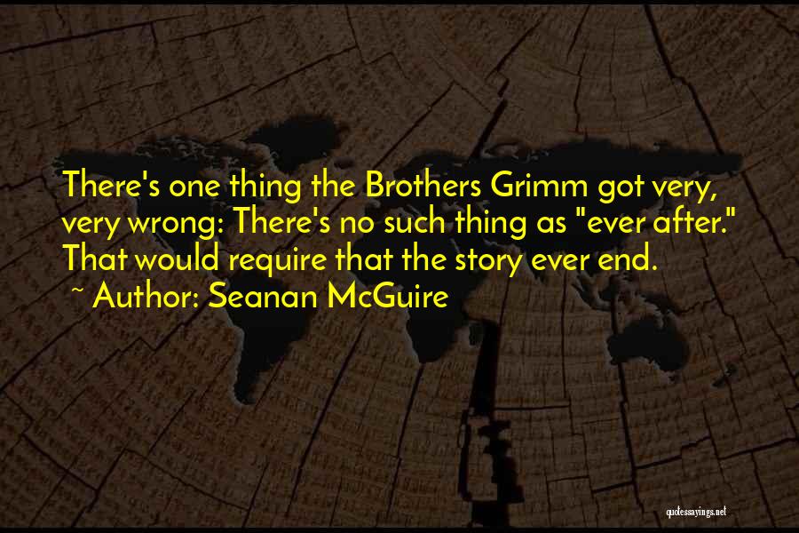 Seanan McGuire Quotes: There's One Thing The Brothers Grimm Got Very, Very Wrong: There's No Such Thing As Ever After. That Would Require