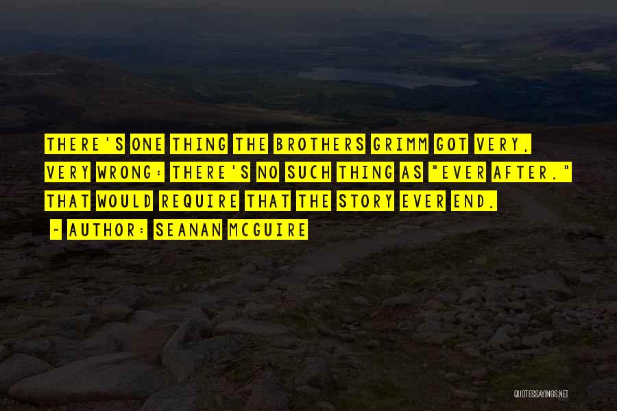 Seanan McGuire Quotes: There's One Thing The Brothers Grimm Got Very, Very Wrong: There's No Such Thing As Ever After. That Would Require