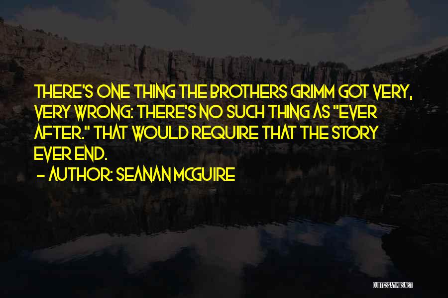 Seanan McGuire Quotes: There's One Thing The Brothers Grimm Got Very, Very Wrong: There's No Such Thing As Ever After. That Would Require