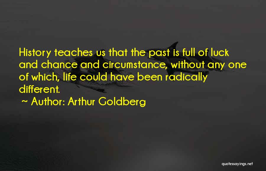 Arthur Goldberg Quotes: History Teaches Us That The Past Is Full Of Luck And Chance And Circumstance, Without Any One Of Which, Life