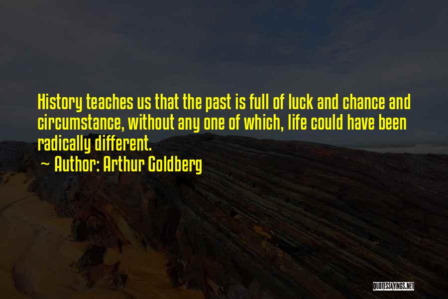 Arthur Goldberg Quotes: History Teaches Us That The Past Is Full Of Luck And Chance And Circumstance, Without Any One Of Which, Life