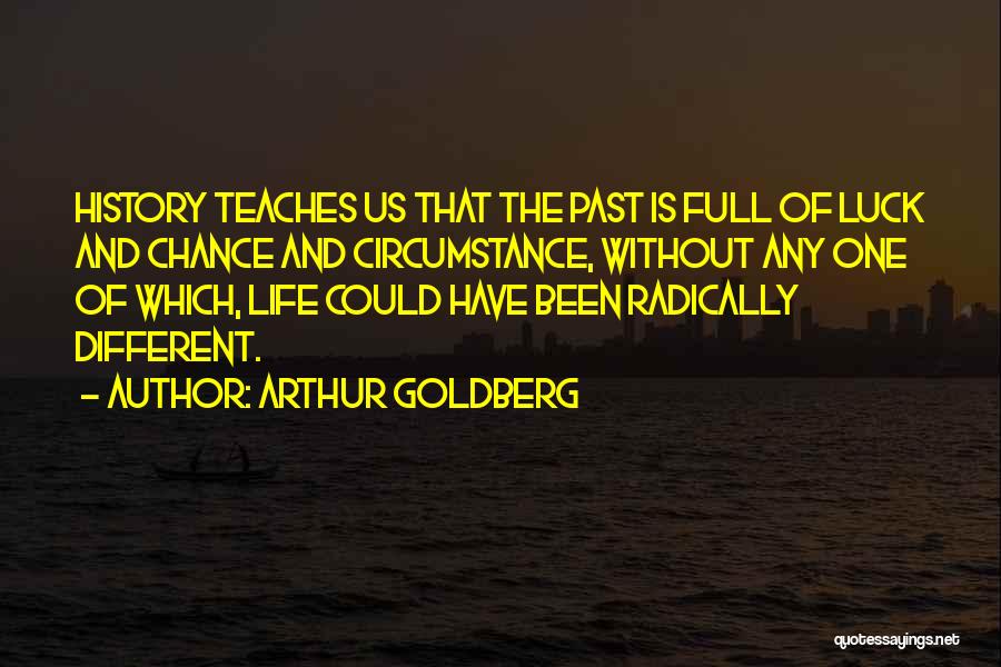 Arthur Goldberg Quotes: History Teaches Us That The Past Is Full Of Luck And Chance And Circumstance, Without Any One Of Which, Life