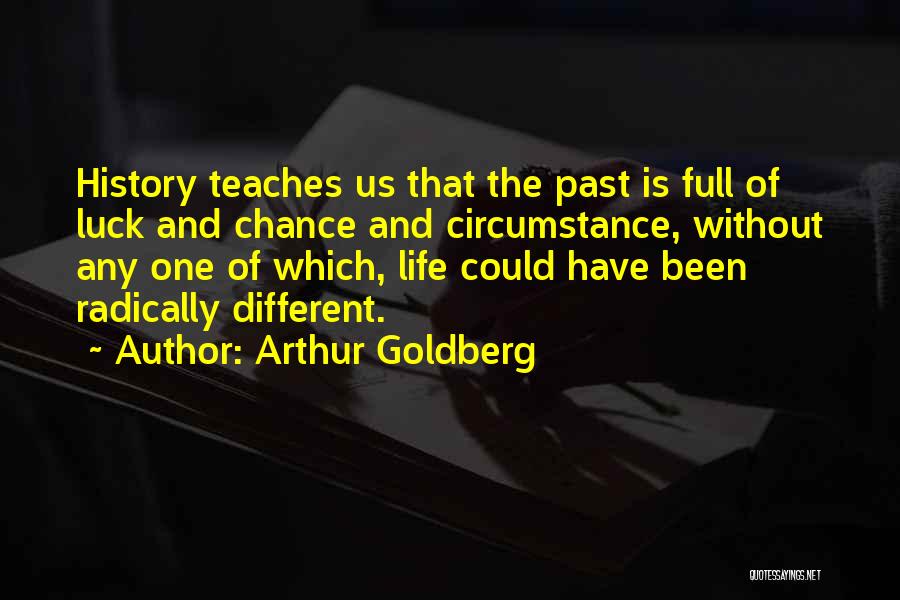 Arthur Goldberg Quotes: History Teaches Us That The Past Is Full Of Luck And Chance And Circumstance, Without Any One Of Which, Life