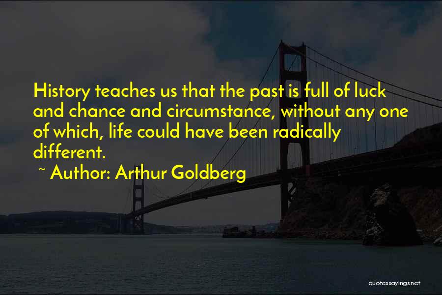 Arthur Goldberg Quotes: History Teaches Us That The Past Is Full Of Luck And Chance And Circumstance, Without Any One Of Which, Life