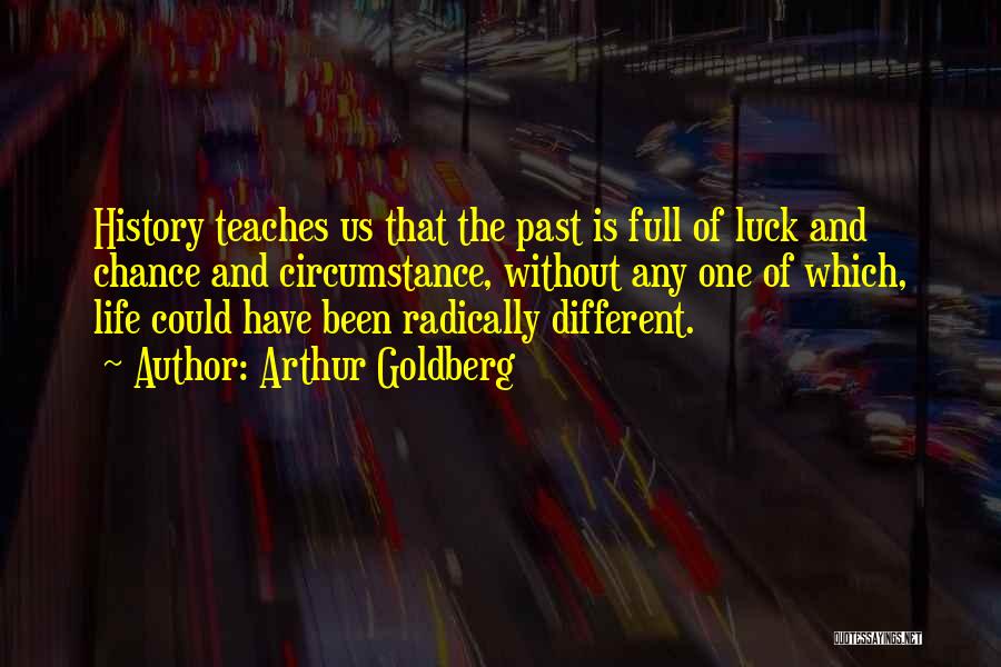 Arthur Goldberg Quotes: History Teaches Us That The Past Is Full Of Luck And Chance And Circumstance, Without Any One Of Which, Life