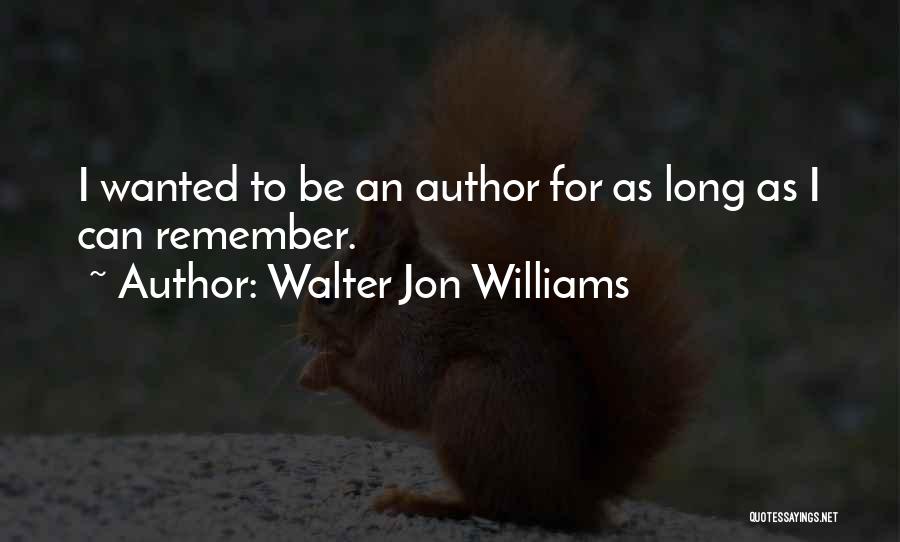 Walter Jon Williams Quotes: I Wanted To Be An Author For As Long As I Can Remember.