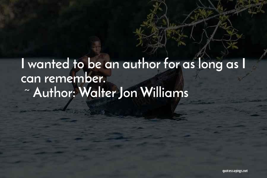 Walter Jon Williams Quotes: I Wanted To Be An Author For As Long As I Can Remember.