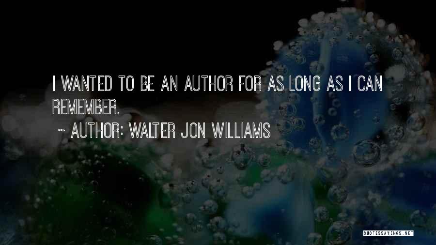 Walter Jon Williams Quotes: I Wanted To Be An Author For As Long As I Can Remember.
