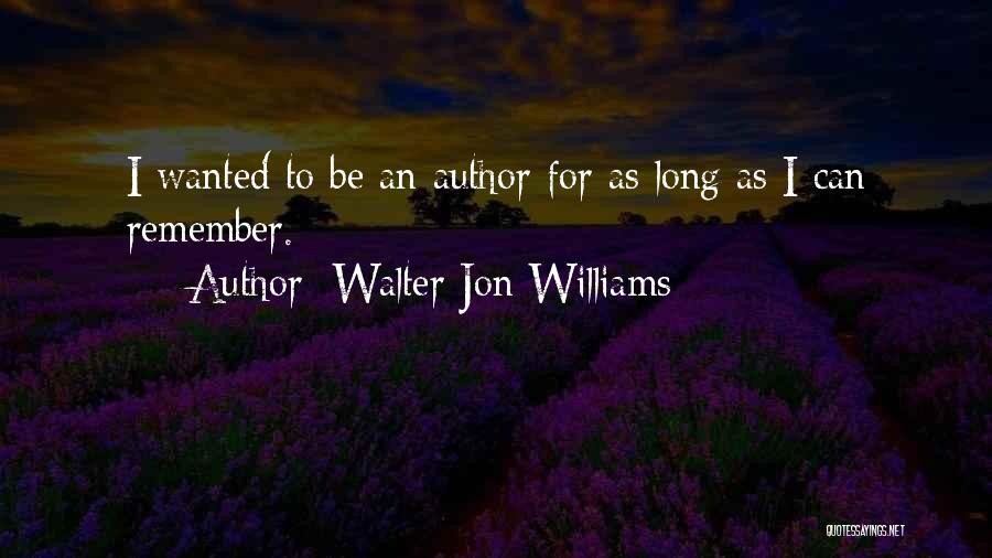 Walter Jon Williams Quotes: I Wanted To Be An Author For As Long As I Can Remember.