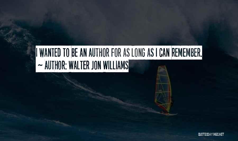 Walter Jon Williams Quotes: I Wanted To Be An Author For As Long As I Can Remember.