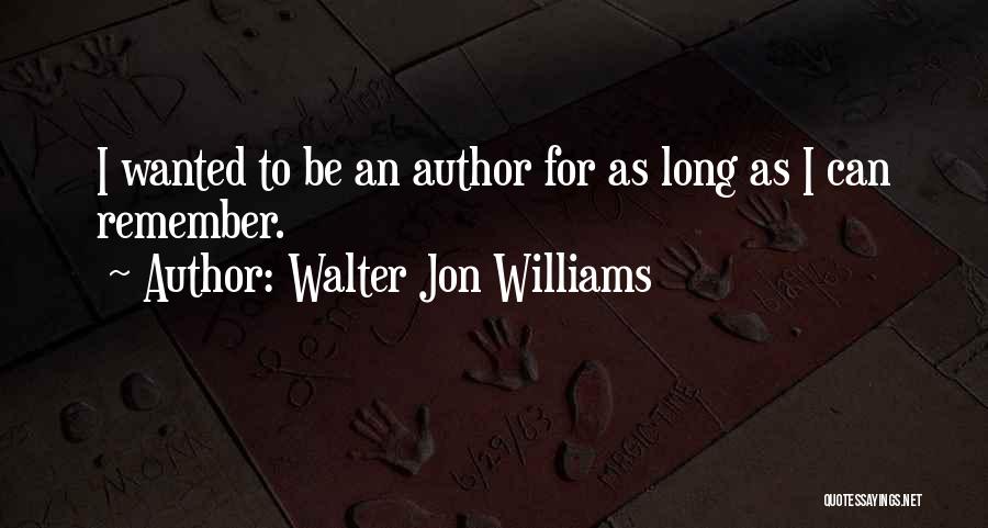 Walter Jon Williams Quotes: I Wanted To Be An Author For As Long As I Can Remember.