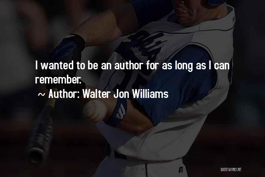Walter Jon Williams Quotes: I Wanted To Be An Author For As Long As I Can Remember.