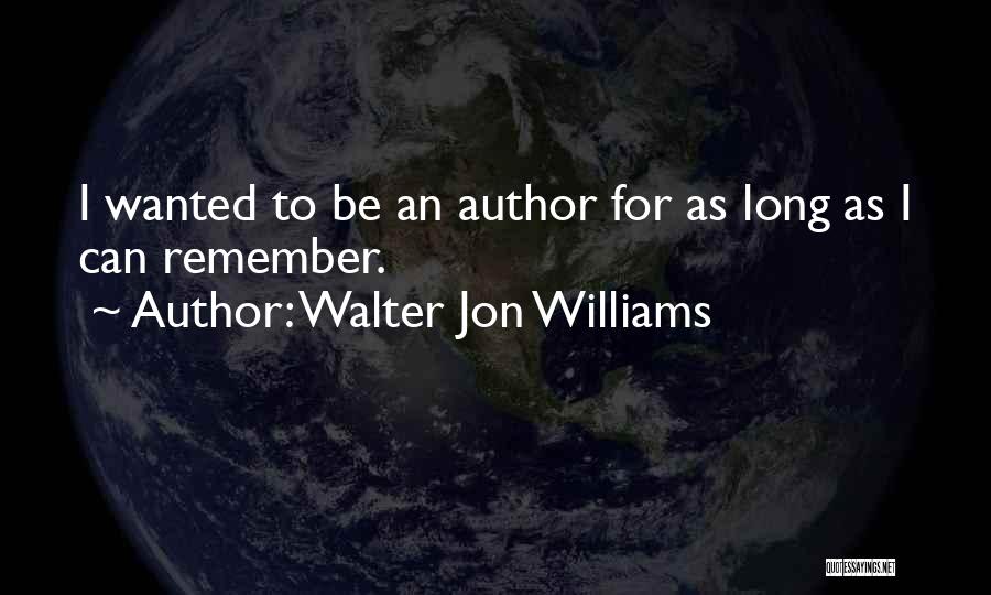 Walter Jon Williams Quotes: I Wanted To Be An Author For As Long As I Can Remember.