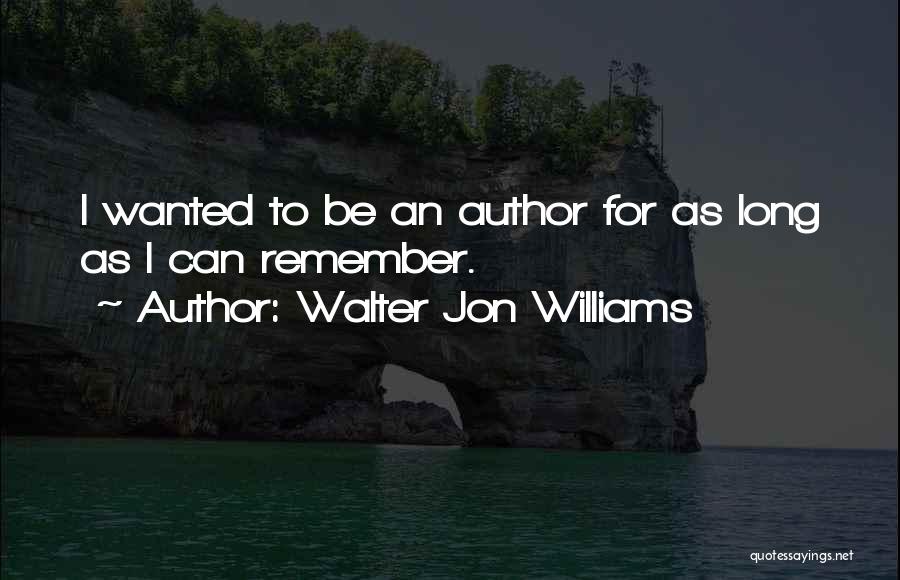 Walter Jon Williams Quotes: I Wanted To Be An Author For As Long As I Can Remember.