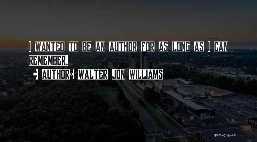 Walter Jon Williams Quotes: I Wanted To Be An Author For As Long As I Can Remember.