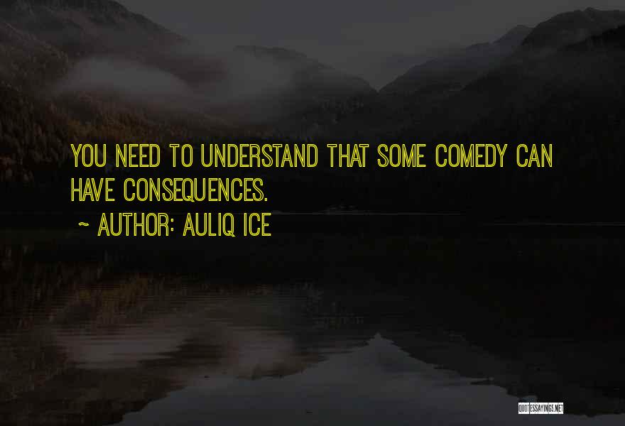 Auliq Ice Quotes: You Need To Understand That Some Comedy Can Have Consequences.