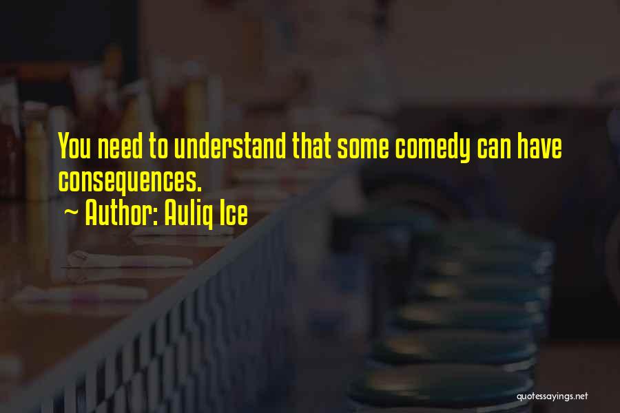 Auliq Ice Quotes: You Need To Understand That Some Comedy Can Have Consequences.