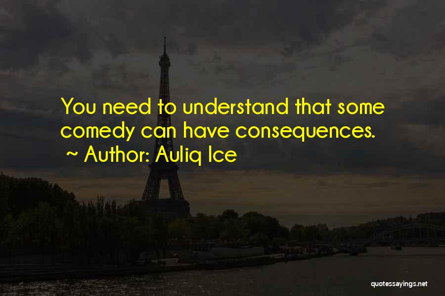 Auliq Ice Quotes: You Need To Understand That Some Comedy Can Have Consequences.