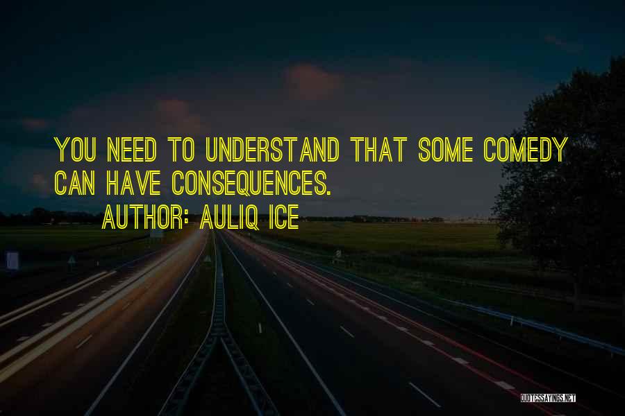 Auliq Ice Quotes: You Need To Understand That Some Comedy Can Have Consequences.