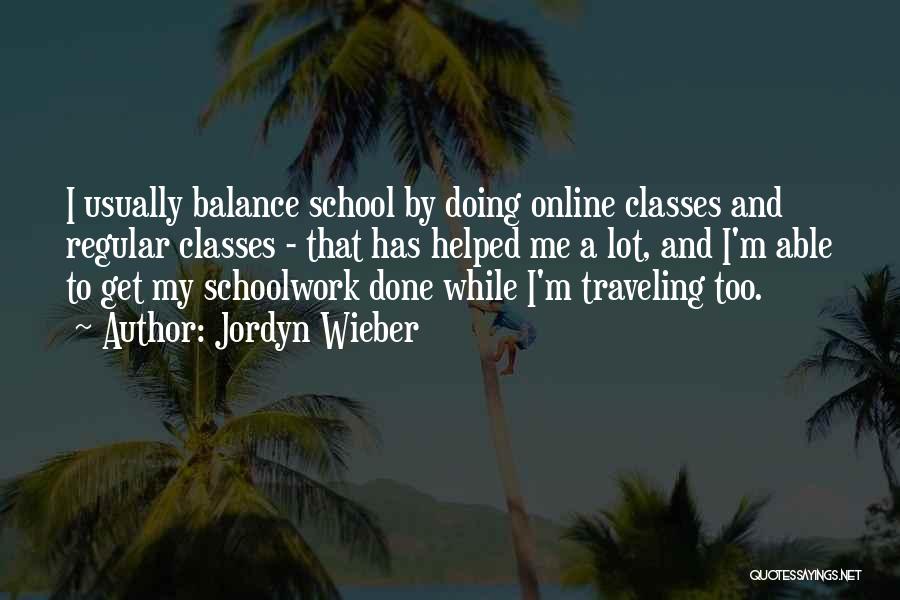Jordyn Wieber Quotes: I Usually Balance School By Doing Online Classes And Regular Classes - That Has Helped Me A Lot, And I'm