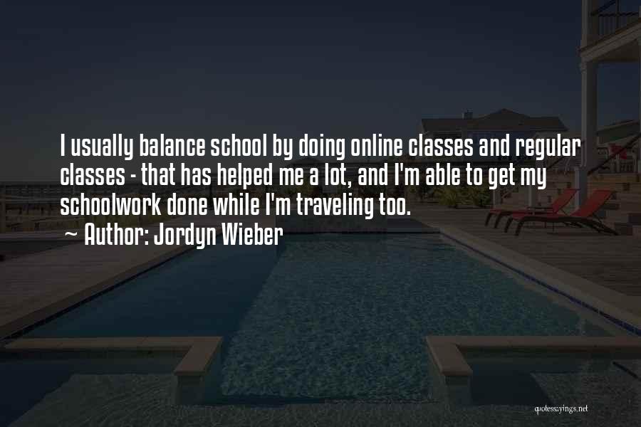 Jordyn Wieber Quotes: I Usually Balance School By Doing Online Classes And Regular Classes - That Has Helped Me A Lot, And I'm