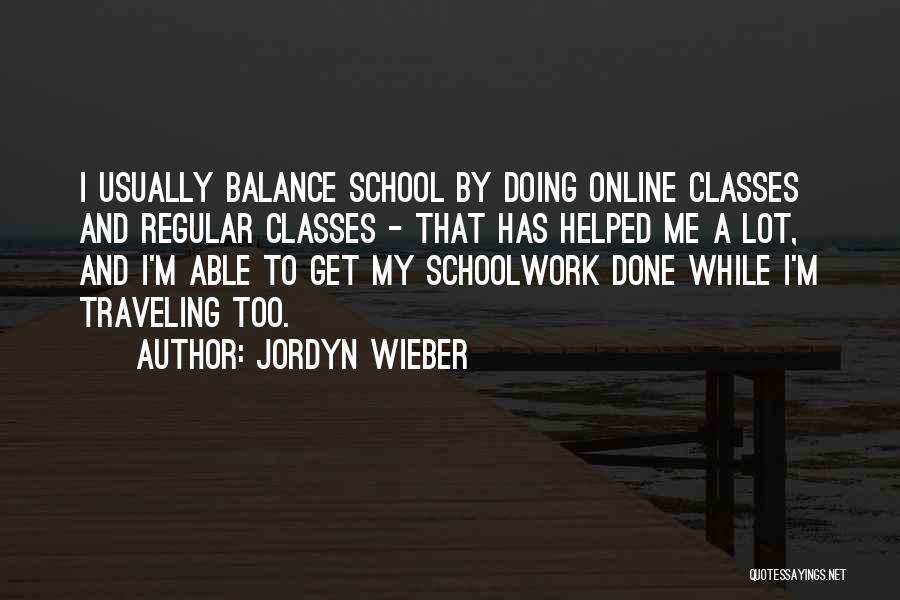 Jordyn Wieber Quotes: I Usually Balance School By Doing Online Classes And Regular Classes - That Has Helped Me A Lot, And I'm