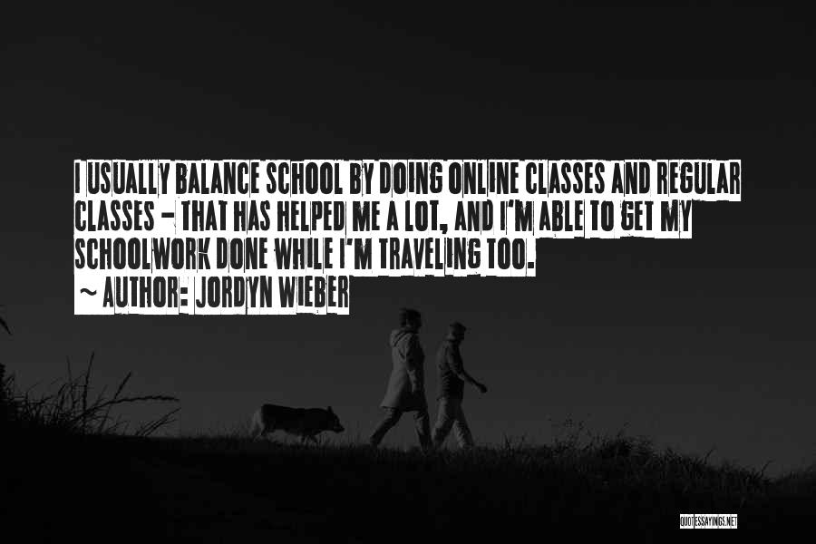 Jordyn Wieber Quotes: I Usually Balance School By Doing Online Classes And Regular Classes - That Has Helped Me A Lot, And I'm