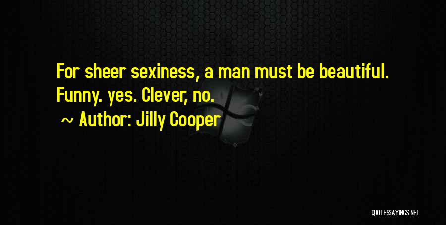 Jilly Cooper Quotes: For Sheer Sexiness, A Man Must Be Beautiful. Funny. Yes. Clever, No.