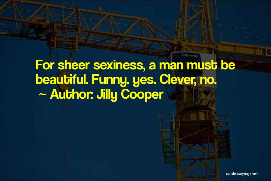 Jilly Cooper Quotes: For Sheer Sexiness, A Man Must Be Beautiful. Funny. Yes. Clever, No.