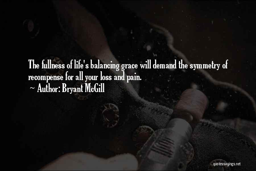 Bryant McGill Quotes: The Fullness Of Life's Balancing Grace Will Demand The Symmetry Of Recompense For All Your Loss And Pain.