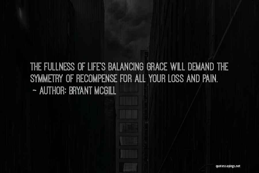 Bryant McGill Quotes: The Fullness Of Life's Balancing Grace Will Demand The Symmetry Of Recompense For All Your Loss And Pain.