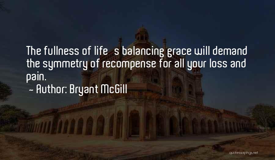 Bryant McGill Quotes: The Fullness Of Life's Balancing Grace Will Demand The Symmetry Of Recompense For All Your Loss And Pain.