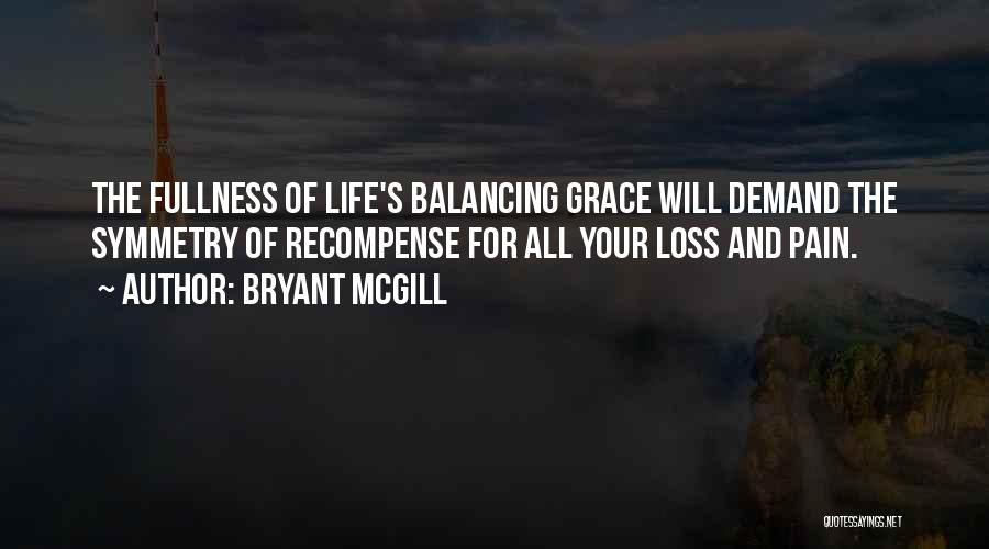 Bryant McGill Quotes: The Fullness Of Life's Balancing Grace Will Demand The Symmetry Of Recompense For All Your Loss And Pain.