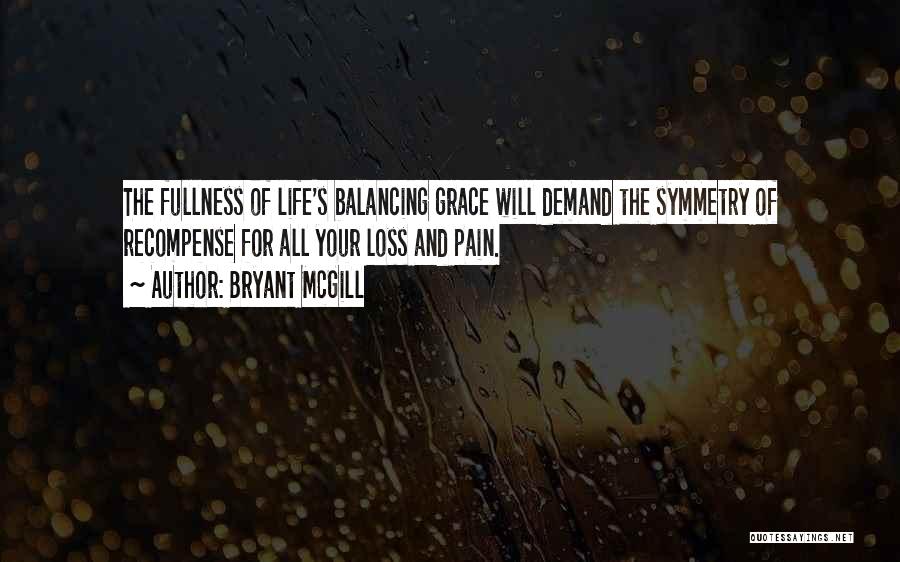 Bryant McGill Quotes: The Fullness Of Life's Balancing Grace Will Demand The Symmetry Of Recompense For All Your Loss And Pain.