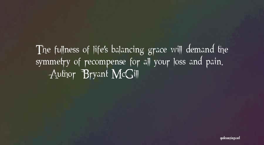 Bryant McGill Quotes: The Fullness Of Life's Balancing Grace Will Demand The Symmetry Of Recompense For All Your Loss And Pain.