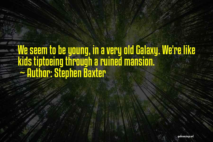 Stephen Baxter Quotes: We Seem To Be Young, In A Very Old Galaxy. We're Like Kids Tiptoeing Through A Ruined Mansion.