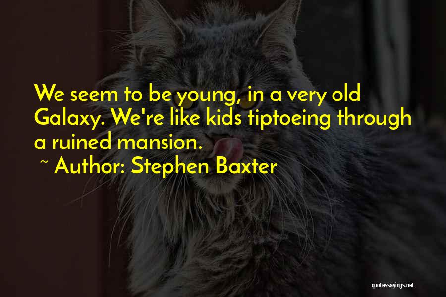 Stephen Baxter Quotes: We Seem To Be Young, In A Very Old Galaxy. We're Like Kids Tiptoeing Through A Ruined Mansion.