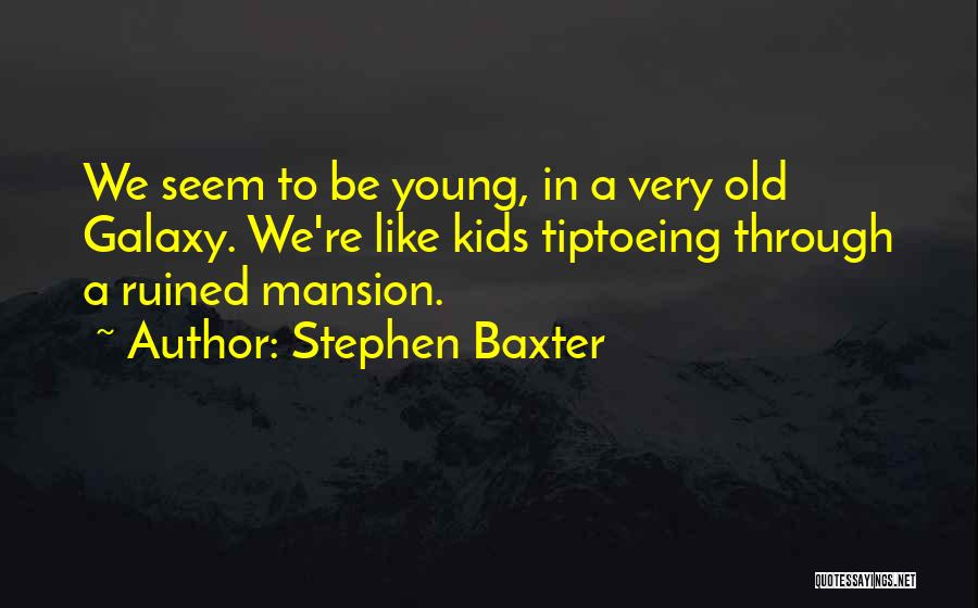 Stephen Baxter Quotes: We Seem To Be Young, In A Very Old Galaxy. We're Like Kids Tiptoeing Through A Ruined Mansion.